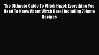 READ book The Ultimate Guide To Witch Hazel: Everything You Need To Know About Witch Hazel