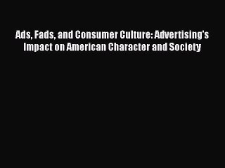 EBOOKONLINEAds Fads and Consumer Culture: Advertising's Impact on American Character and SocietyFREEBOOOKONLINE