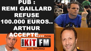 PUB : REMI GAILLARD REFUSE 100.000 EUROS...ARTHUR ACCEPTE...