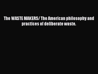 READbookThe WASTE MAKERS/ The American philosophy and practices of deliberate waste.BOOKONLINE