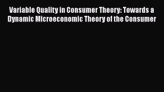 EBOOKONLINEVariable Quality in Consumer Theory: Towards a Dynamic Microeconomic Theory of the