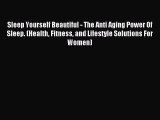 READ book Sleep Yourself Beautiful - The Anti Aging Power Of Sleep. (Health Fitness and Lifestyle