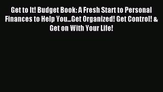 Read Get to It! Budget Book: A Fresh Start to Personal Finances to Help You...Get Organized!