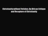 Read Christianity without Fetishes: An African Critique and Recapture of Christianity Ebook