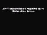Enjoyed read Adversaries into Allies: Win People Over Without Manipulation or Coercion