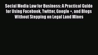 FREEPDFSocial Media Law for Business: A Practical Guide for Using Facebook Twitter Google +