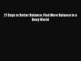 For you 21 Days to Better Balance: Find More Balance in a Busy World