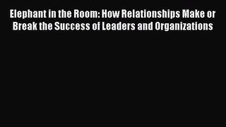 For you Elephant in the Room: How Relationships Make or Break the Success of Leaders and Organizations