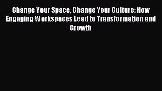 Pdf online Change Your Space Change Your Culture: How Engaging Workspaces Lead to Transformation