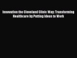 Popular book Innovation the Cleveland Clinic Way: Transforming Healthcare by Putting Ideas
