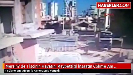 Mersin? de 1 İşçinin Hayatını Kaybettiği İnşaatın Çökme Anı Kamerada