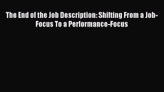 For you The End of the Job Description: Shifting From a Job-Focus To a Performance-Focus