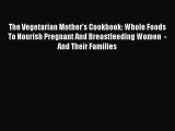 [PDF] The Vegetarian Mother's Cookbook: Whole Foods To Nourish Pregnant And Breastfeeding Women