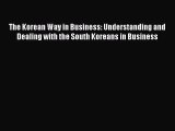 For you The Korean Way in Business: Understanding and Dealing with the South Koreans in Business