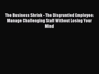 Read hereThe Business Shrink - The Disgruntled Employee: Manage Challenging Staff Without Losing
