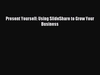 Read herePresent Yourself: Using SlideShare to Grow Your Business