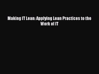 Enjoyed read Making IT Lean: Applying Lean Practices to the Work of IT