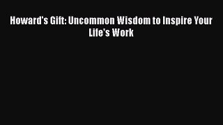 [PDF] Howard's Gift: Uncommon Wisdom to Inspire Your Life's Work [Read] Online