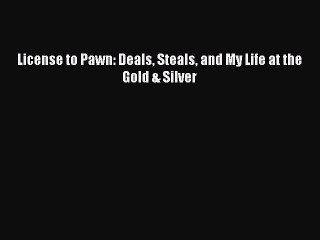 [PDF] License to Pawn: Deals Steals and My Life at the Gold & Silver [Download] Full Ebook