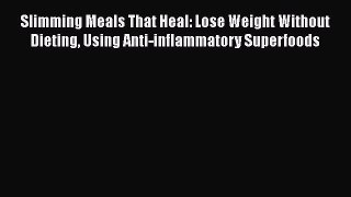 PDF Slimming Meals That Heal: Lose Weight Without Dieting Using Anti-inflammatory Superfoods