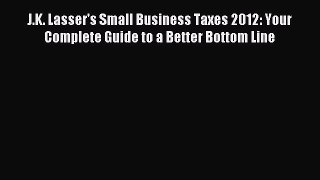 For you J.K. Lasser's Small Business Taxes 2012: Your Complete Guide to a Better Bottom Line