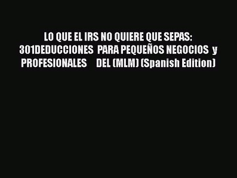 Download LO QUE EL IRS NO QUIERE QUE SEPAS: 301DEDUCCIONES PARA PEQUEÑOS NEGOCIOS y PROFESIONALES