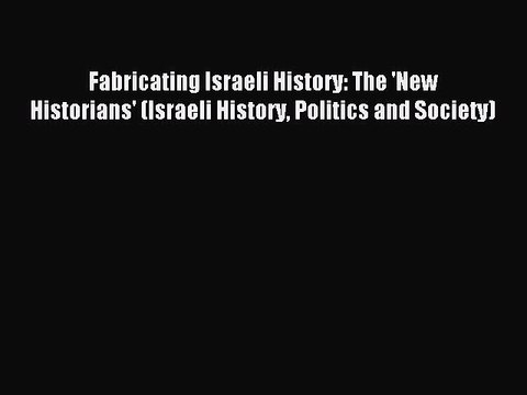 [Download] Fabricating Israeli History: The 'New Historians' (Israeli History Politics and