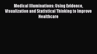 Read Medical Illuminations: Using Evidence Visualization and Statistical Thinking to Improve
