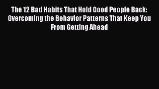 [Download] The 12 Bad Habits That Hold Good People Back: Overcoming the Behavior Patterns That