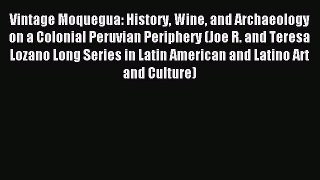 Download Vintage Moquegua: History Wine and Archaeology on a Colonial Peruvian Periphery (Joe