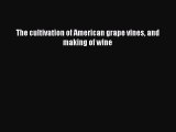 Read The cultivation of American grape vines and making of wine Ebook Free