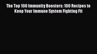 Read The Top 100 Immunity Boosters: 100 Recipes to Keep Your Immune System Fighting Fit Book