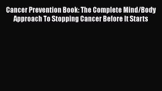 Read Cancer Prevention Book: The Complete Mind/Body Approach To Stopping Cancer Before It Starts