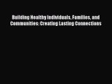 Read Building Healthy Individuals Families and Communities: Creating Lasting Connections Free