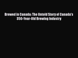 [Download] Brewed in Canada: The Untold Story of Canada's 350-Year-Old Brewing Industry Free