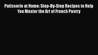 [Read PDF] Patisserie at Home: Step-By-Step Recipes to Help You Master the Art of French Pastry