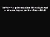 Download The Un-Prescription for Autism: A Natural Approach for a Calmer Happier and More Focused