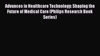 Download Advances in Healthcare Technology: Shaping the Future of Medical Care (Philips Research