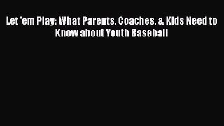 READ book Let 'em Play: What Parents Coaches & Kids Need to Know about Youth Baseball  BOOK