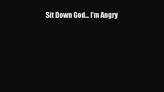 Read Sit Down God... I'm Angry PDF Free