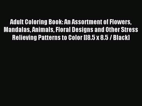 Read Adult Coloring Book: An Assortment of Flowers Mandalas Animals Floral Designs and Other
