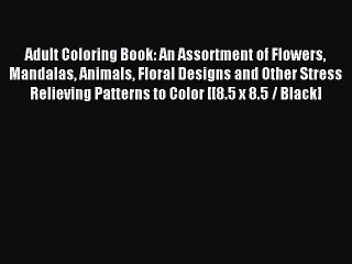 Read Adult Coloring Book: An Assortment of Flowers Mandalas Animals Floral Designs and Other