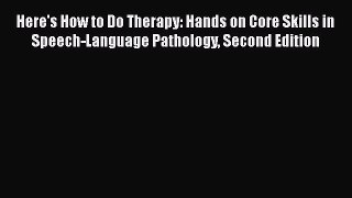 Read Here's How to Do Therapy: Hands on Core Skills in Speech-Language Pathology Second Edition