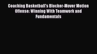 READ book Coaching Basketball's Blocker-Mover Motion Offense: Winning With Teamwork and Fundamentals