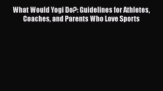 READ book What Would Yogi Do?: Guidelines for Athletes Coaches and Parents Who Love Sports
