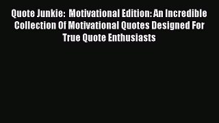 READ book Quote Junkie:  Motivational Edition: An Incredible Collection Of Motivational Quotes