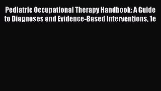 Download Pediatric Occupational Therapy Handbook: A Guide to Diagnoses and Evidence-Based Interventions