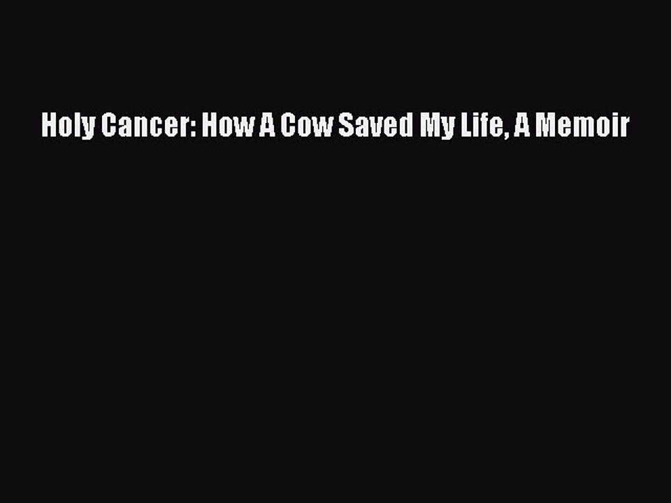 [PDF] Holy Cancer: How A Cow Saved My Life A Memoir Free Books