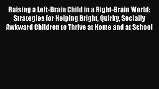 Read Raising a Left-Brain Child in a Right-Brain World: Strategies for Helping Bright Quirky