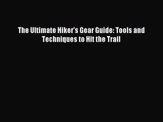 [Download] The Ultimate Hiker's Gear Guide: Tools and Techniques to Hit the Trail PDF Online